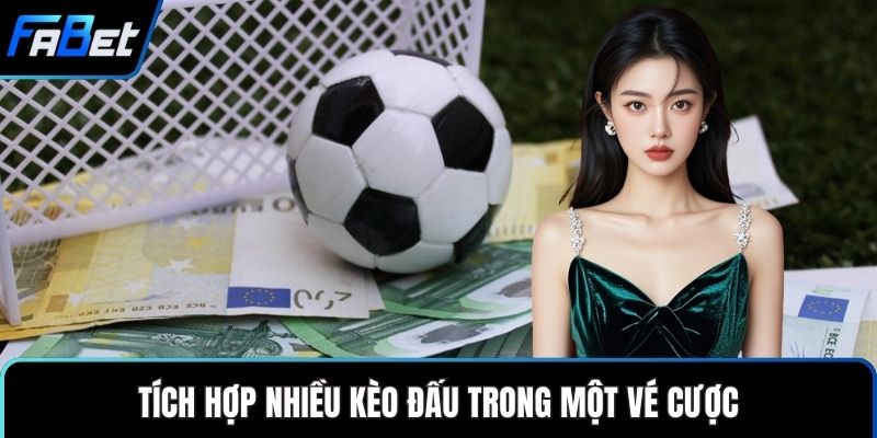 Kèo Xiên - Tham Gia Cá Cược Online Với Tỷ Lệ Hấp Dẫn 2 Tích hợp nhiều kèo đấu trong một vé cược